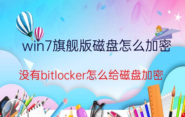 win7旗舰版磁盘怎么加密 没有bitlocker怎么给磁盘加密？